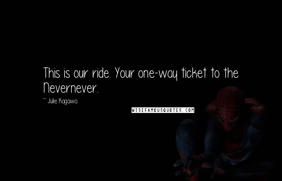 Julie Kagawa Quotes: This is our ride. Your one-way ticket to the Nevernever.