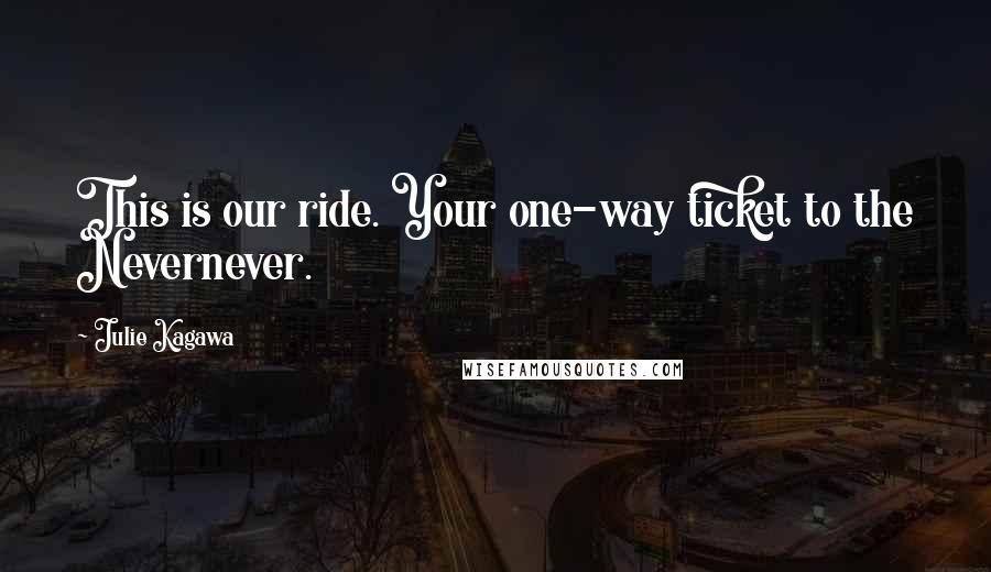 Julie Kagawa Quotes: This is our ride. Your one-way ticket to the Nevernever.