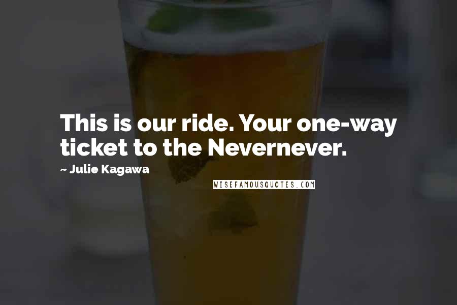 Julie Kagawa Quotes: This is our ride. Your one-way ticket to the Nevernever.