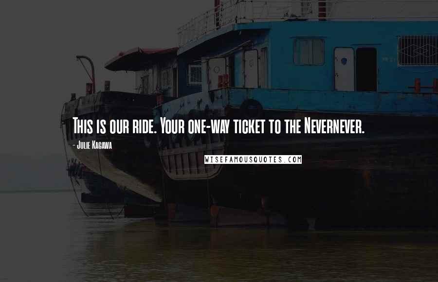 Julie Kagawa Quotes: This is our ride. Your one-way ticket to the Nevernever.