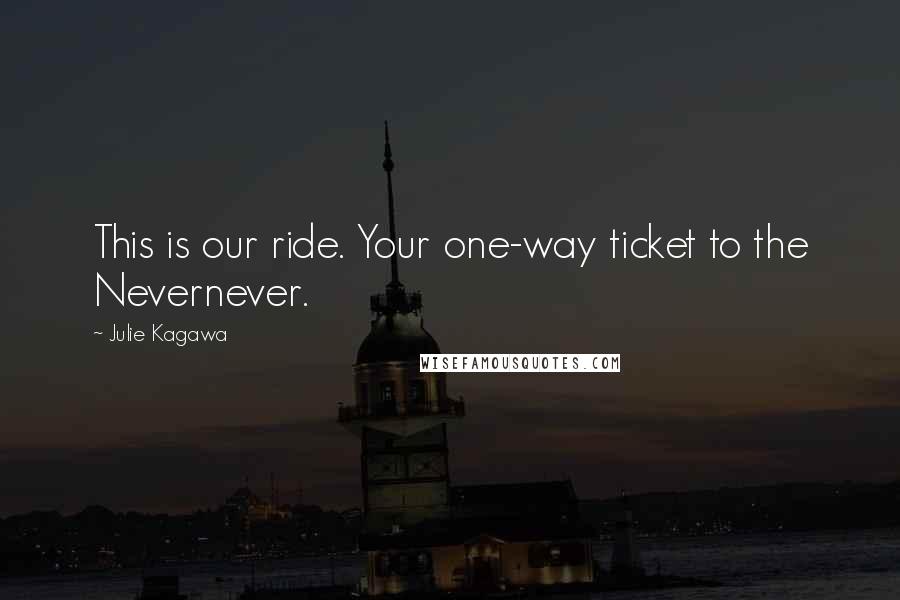 Julie Kagawa Quotes: This is our ride. Your one-way ticket to the Nevernever.