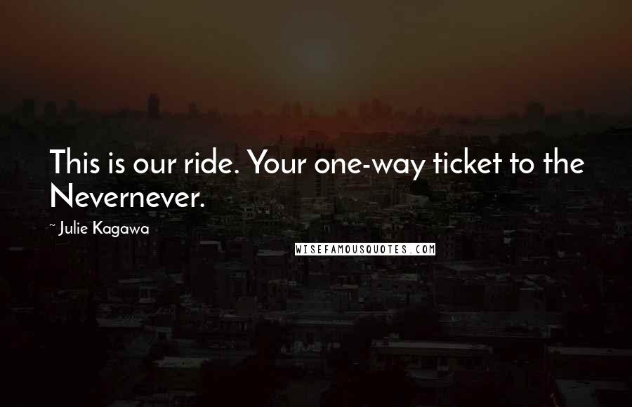 Julie Kagawa Quotes: This is our ride. Your one-way ticket to the Nevernever.