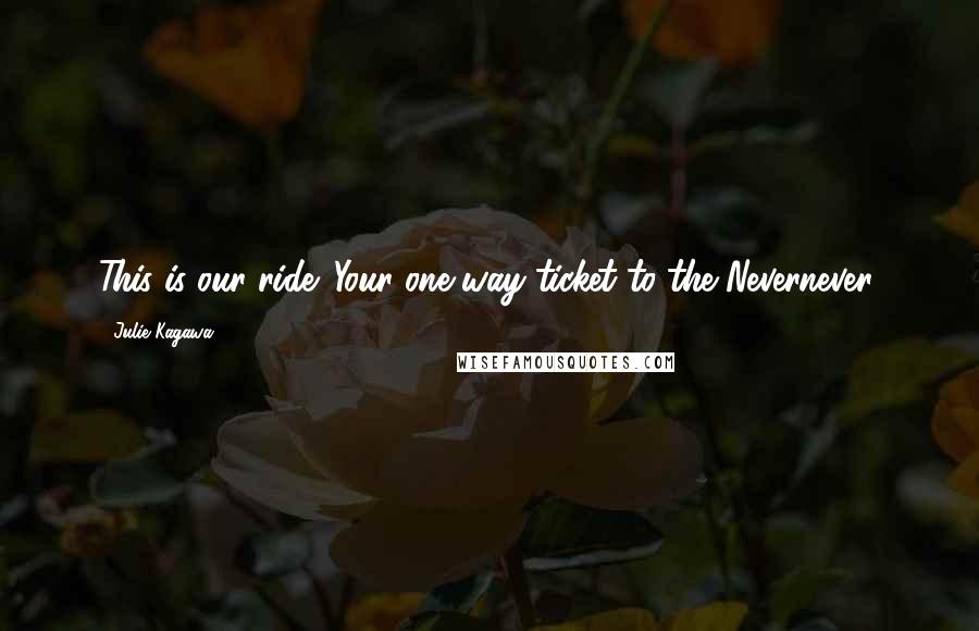 Julie Kagawa Quotes: This is our ride. Your one-way ticket to the Nevernever.