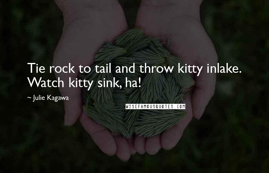 Julie Kagawa Quotes: Tie rock to tail and throw kitty inlake. Watch kitty sink, ha!
