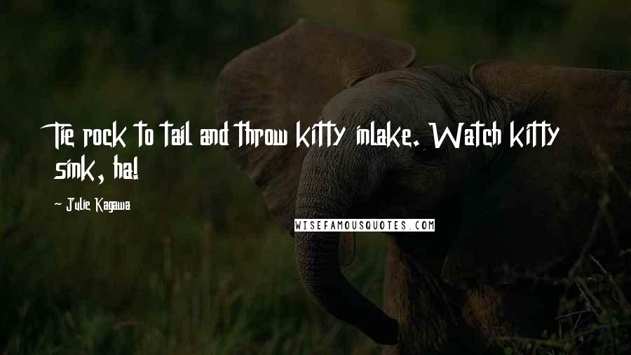 Julie Kagawa Quotes: Tie rock to tail and throw kitty inlake. Watch kitty sink, ha!