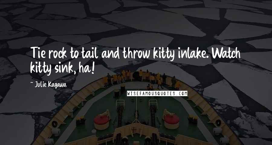 Julie Kagawa Quotes: Tie rock to tail and throw kitty inlake. Watch kitty sink, ha!