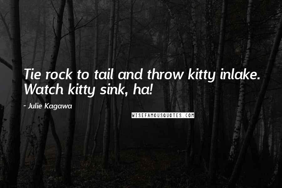 Julie Kagawa Quotes: Tie rock to tail and throw kitty inlake. Watch kitty sink, ha!