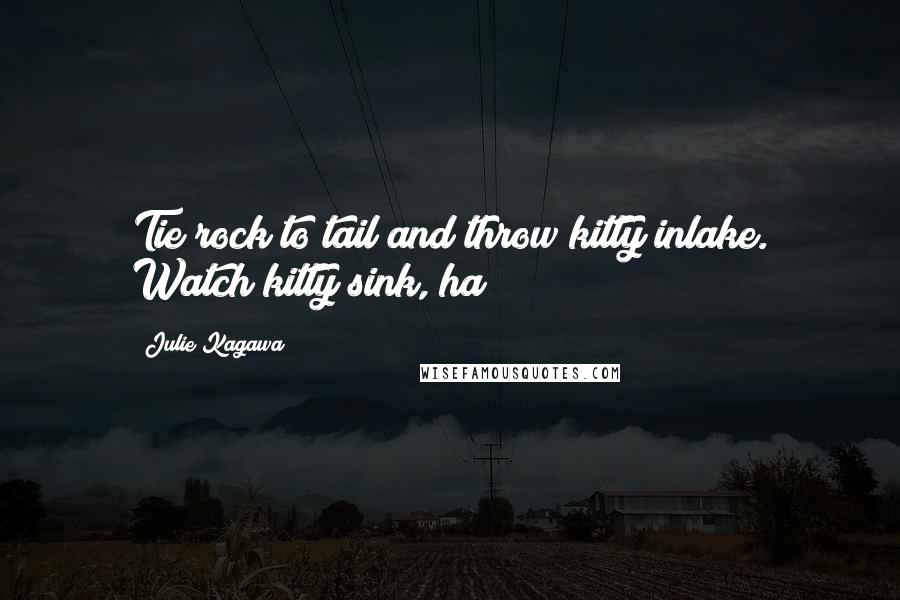 Julie Kagawa Quotes: Tie rock to tail and throw kitty inlake. Watch kitty sink, ha!