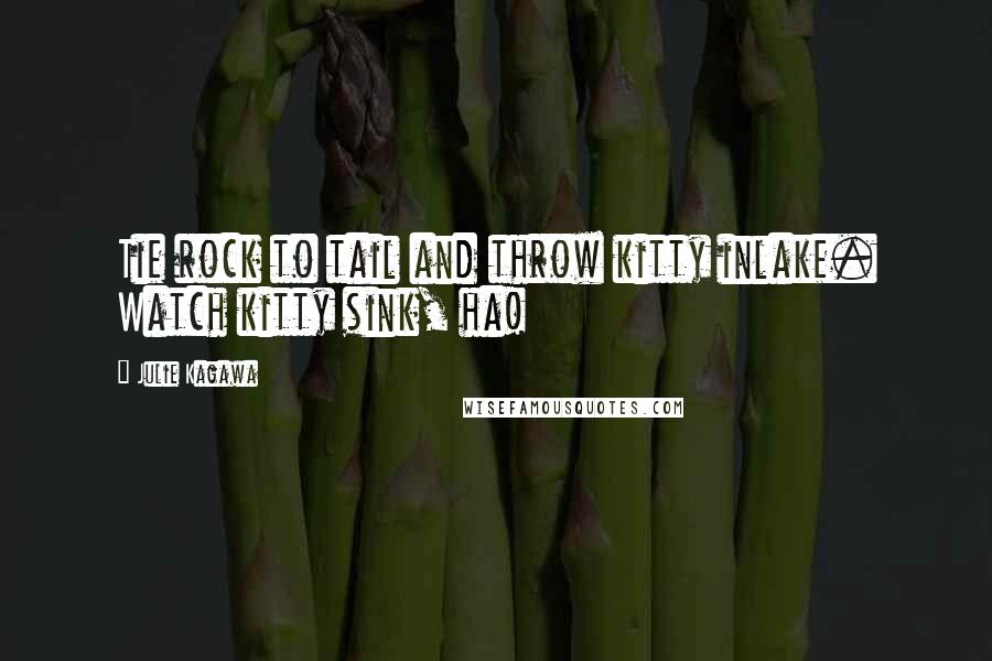 Julie Kagawa Quotes: Tie rock to tail and throw kitty inlake. Watch kitty sink, ha!