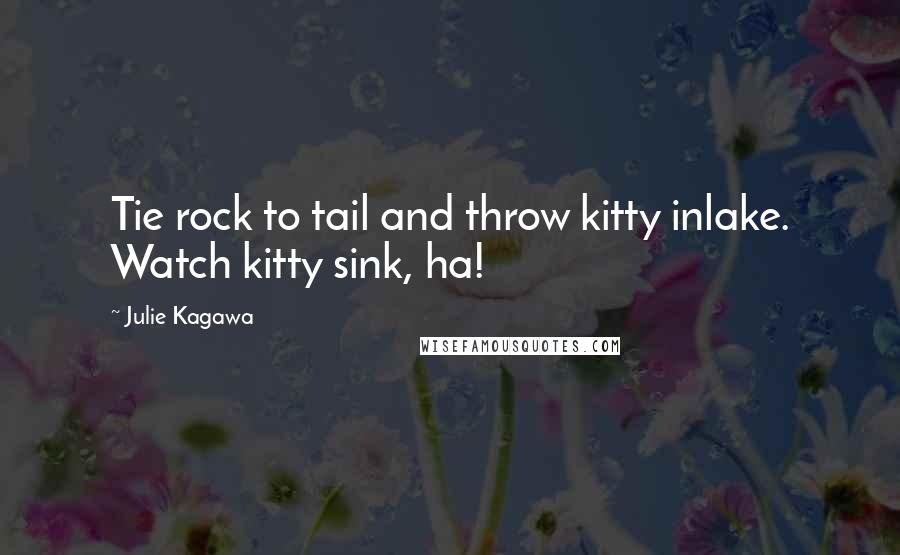 Julie Kagawa Quotes: Tie rock to tail and throw kitty inlake. Watch kitty sink, ha!
