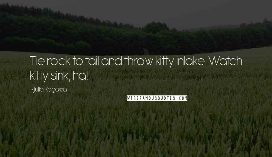 Julie Kagawa Quotes: Tie rock to tail and throw kitty inlake. Watch kitty sink, ha!