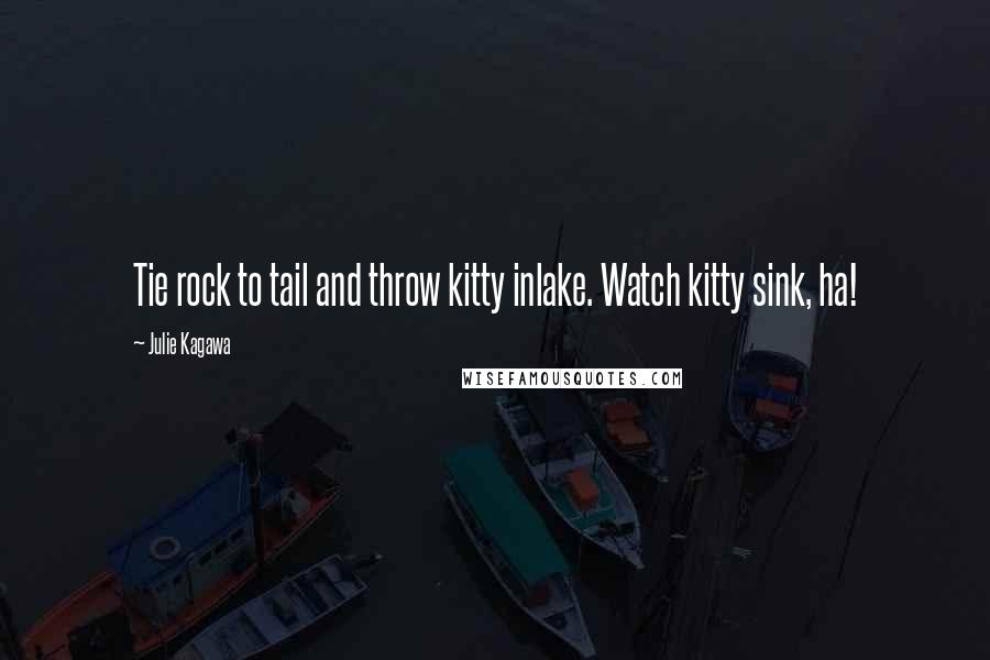 Julie Kagawa Quotes: Tie rock to tail and throw kitty inlake. Watch kitty sink, ha!