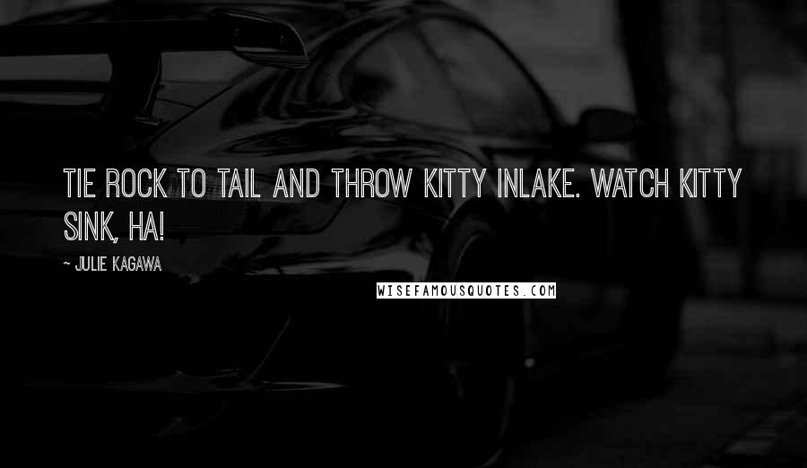 Julie Kagawa Quotes: Tie rock to tail and throw kitty inlake. Watch kitty sink, ha!