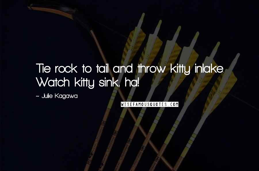 Julie Kagawa Quotes: Tie rock to tail and throw kitty inlake. Watch kitty sink, ha!