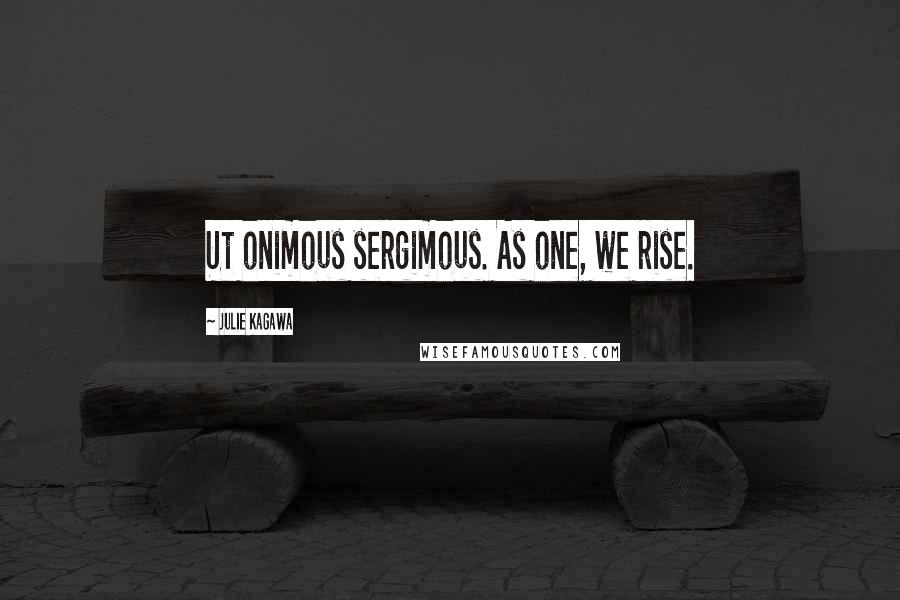 Julie Kagawa Quotes: Ut onimous sergimous. As one, we rise.