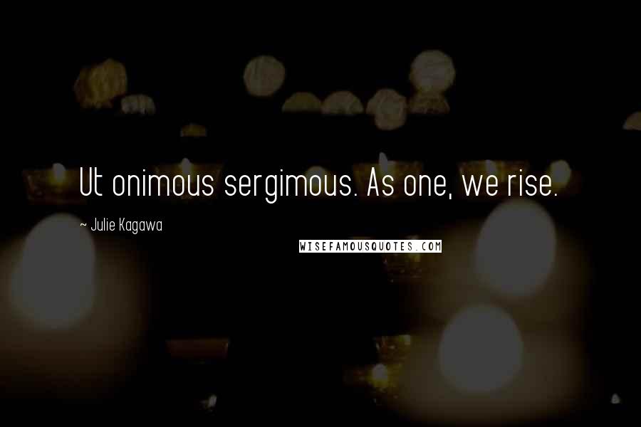 Julie Kagawa Quotes: Ut onimous sergimous. As one, we rise.