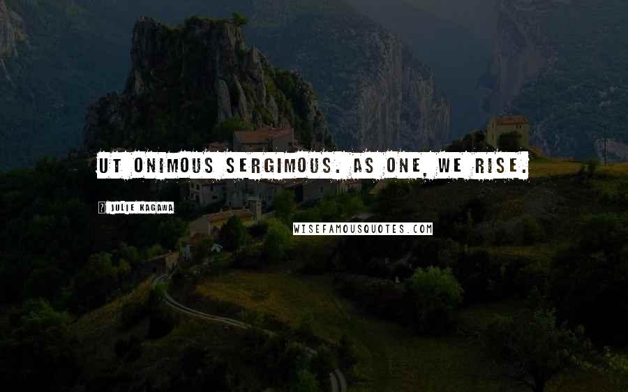 Julie Kagawa Quotes: Ut onimous sergimous. As one, we rise.
