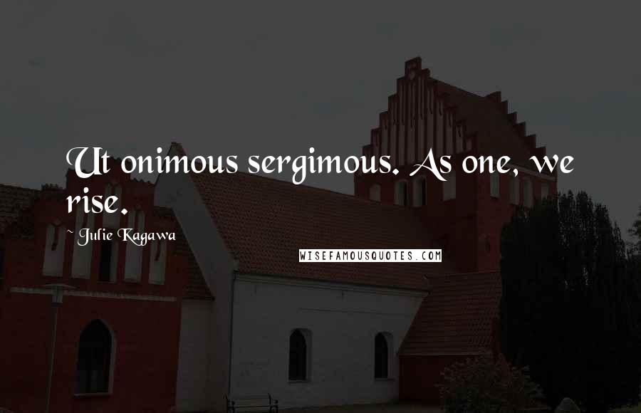 Julie Kagawa Quotes: Ut onimous sergimous. As one, we rise.
