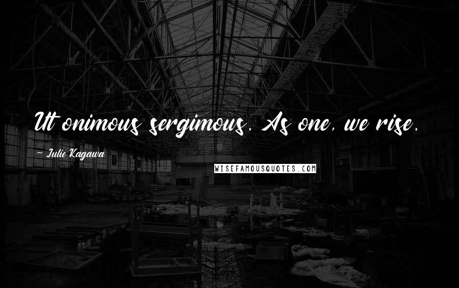 Julie Kagawa Quotes: Ut onimous sergimous. As one, we rise.