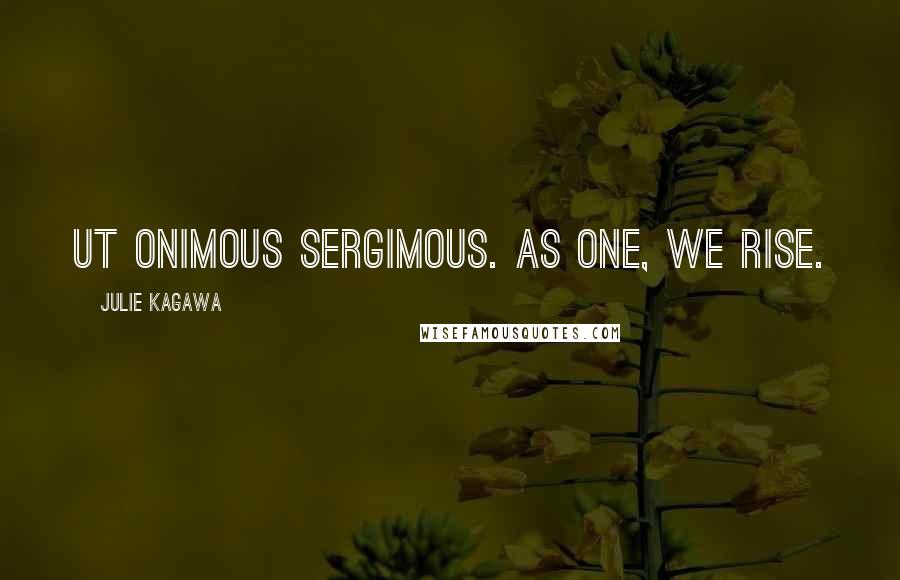 Julie Kagawa Quotes: Ut onimous sergimous. As one, we rise.