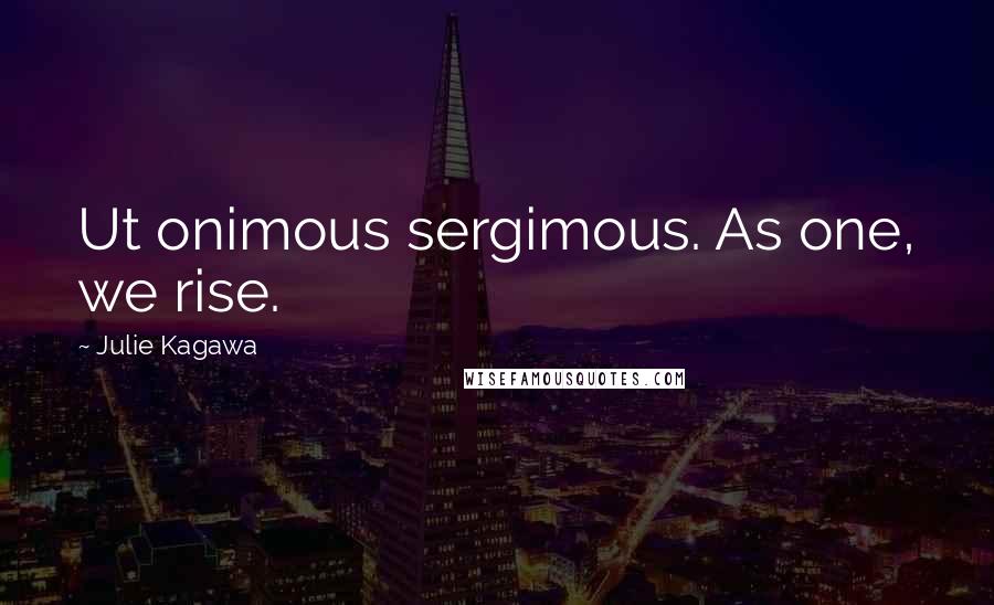 Julie Kagawa Quotes: Ut onimous sergimous. As one, we rise.