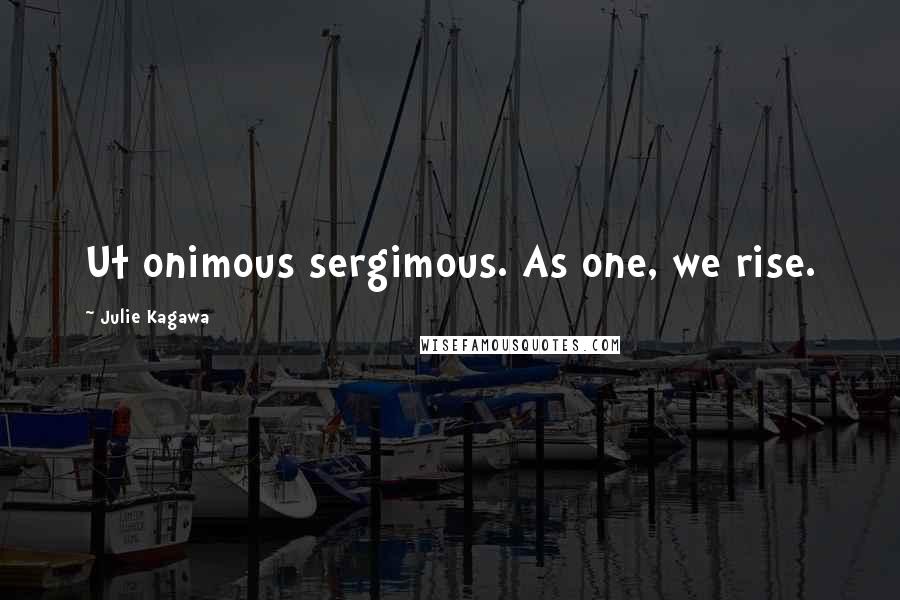 Julie Kagawa Quotes: Ut onimous sergimous. As one, we rise.