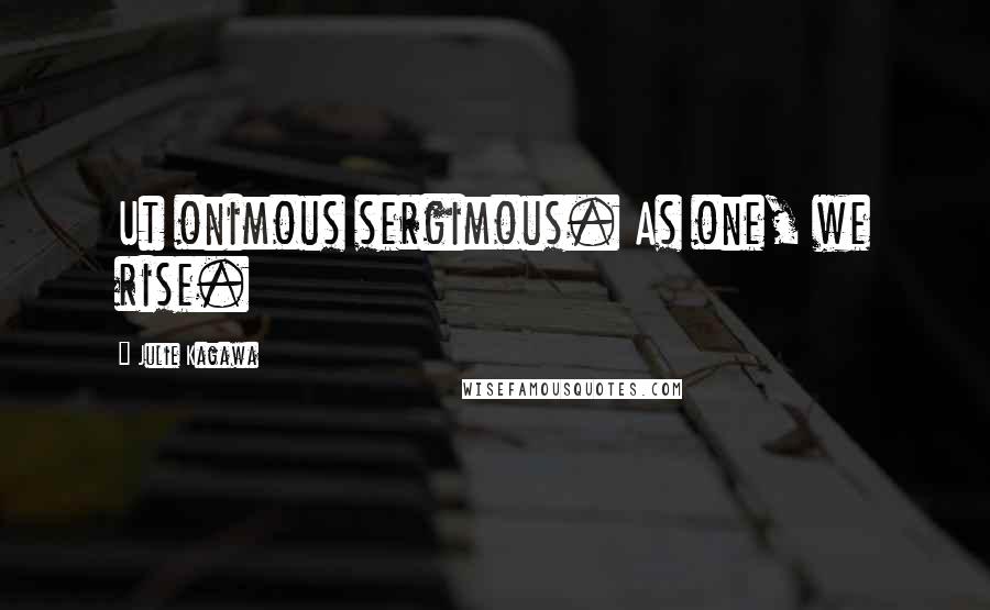 Julie Kagawa Quotes: Ut onimous sergimous. As one, we rise.