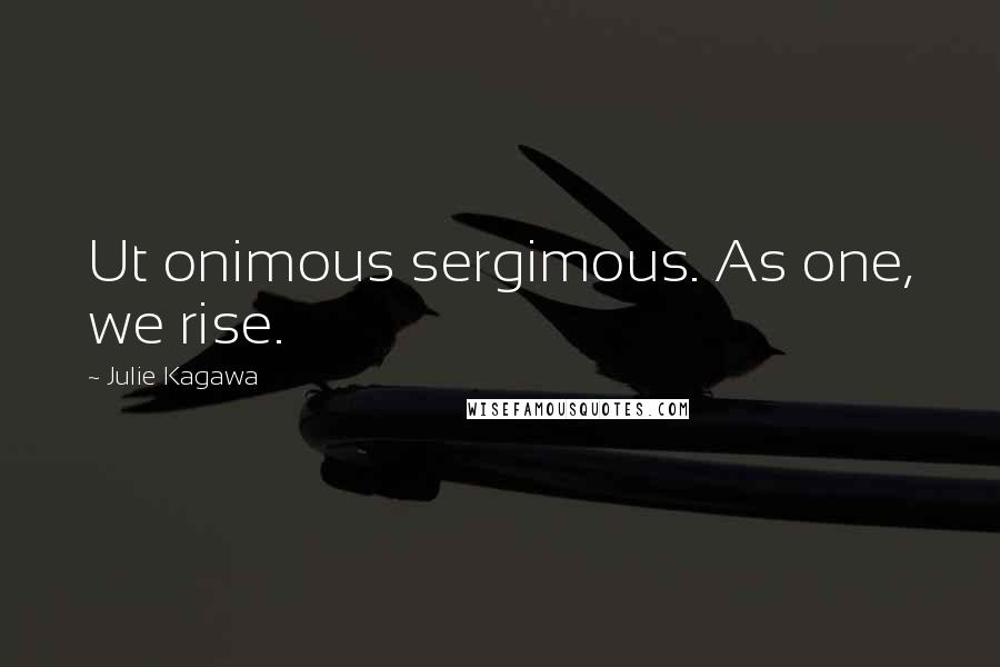 Julie Kagawa Quotes: Ut onimous sergimous. As one, we rise.