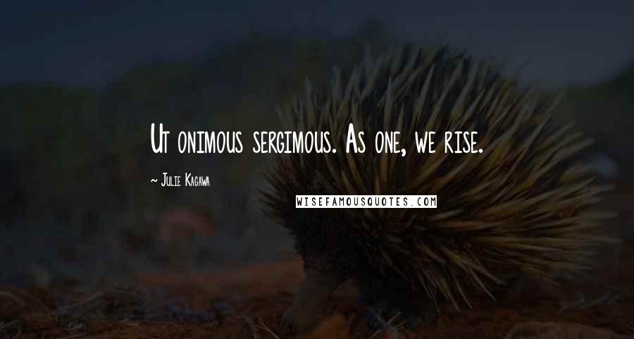 Julie Kagawa Quotes: Ut onimous sergimous. As one, we rise.