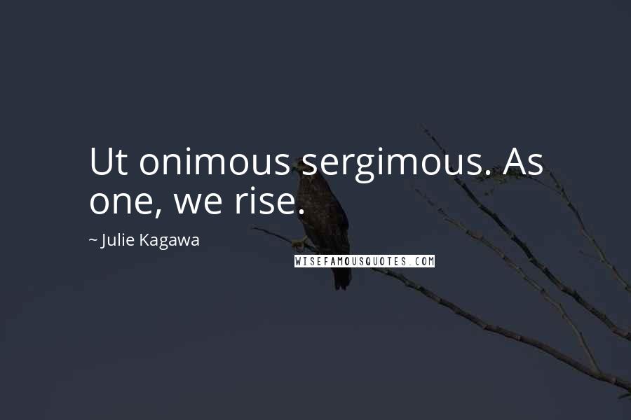Julie Kagawa Quotes: Ut onimous sergimous. As one, we rise.