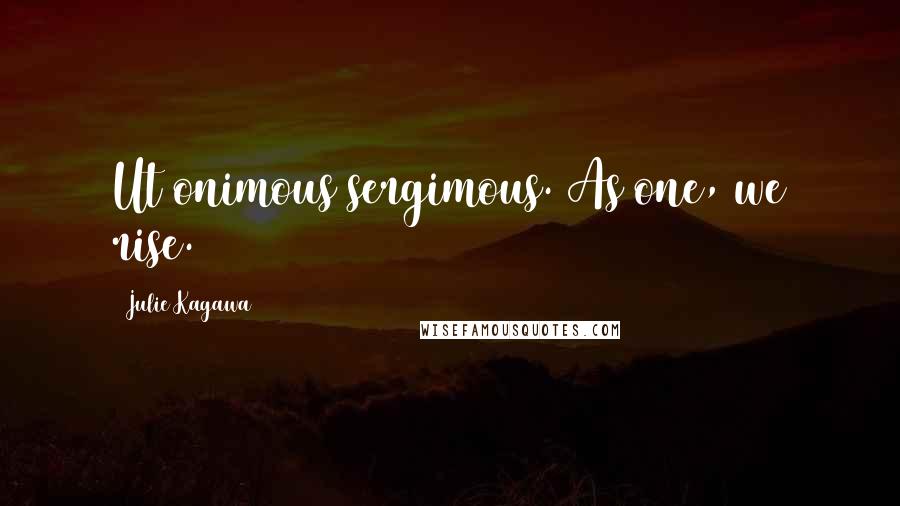 Julie Kagawa Quotes: Ut onimous sergimous. As one, we rise.