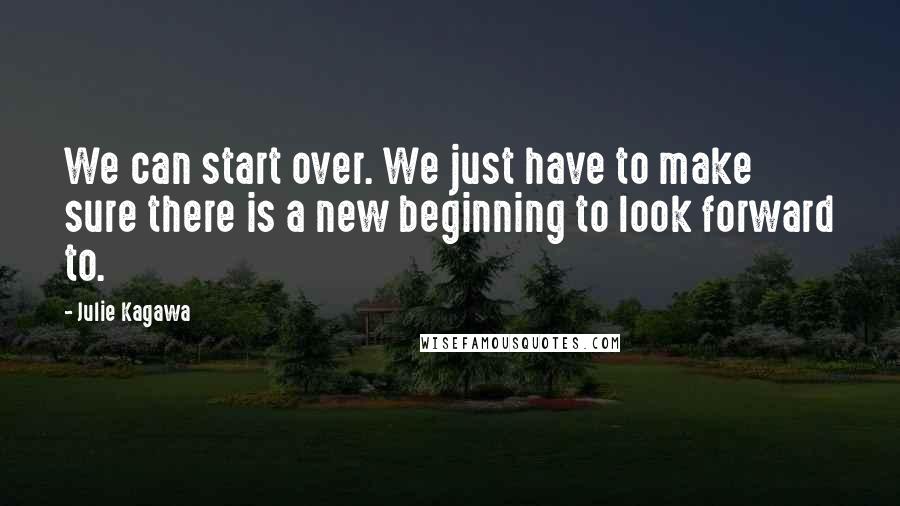 Julie Kagawa Quotes: We can start over. We just have to make sure there is a new beginning to look forward to.