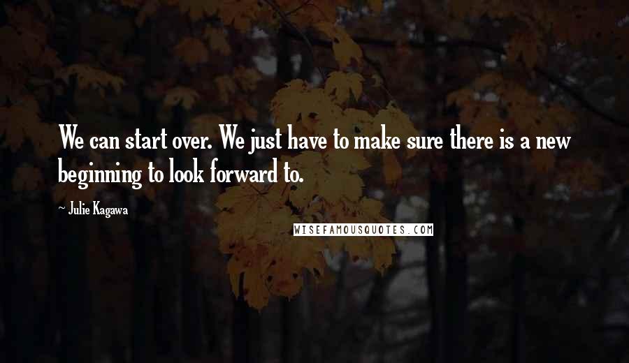 Julie Kagawa Quotes: We can start over. We just have to make sure there is a new beginning to look forward to.