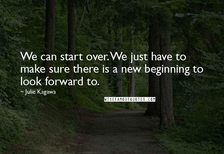 Julie Kagawa Quotes: We can start over. We just have to make sure there is a new beginning to look forward to.