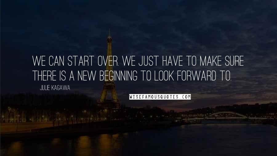 Julie Kagawa Quotes: We can start over. We just have to make sure there is a new beginning to look forward to.