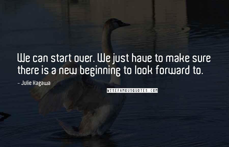 Julie Kagawa Quotes: We can start over. We just have to make sure there is a new beginning to look forward to.