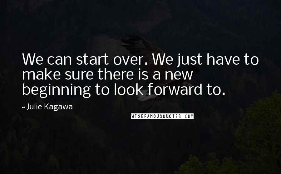 Julie Kagawa Quotes: We can start over. We just have to make sure there is a new beginning to look forward to.