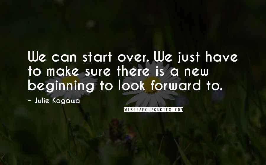 Julie Kagawa Quotes: We can start over. We just have to make sure there is a new beginning to look forward to.