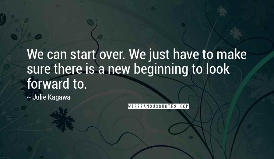 Julie Kagawa Quotes: We can start over. We just have to make sure there is a new beginning to look forward to.