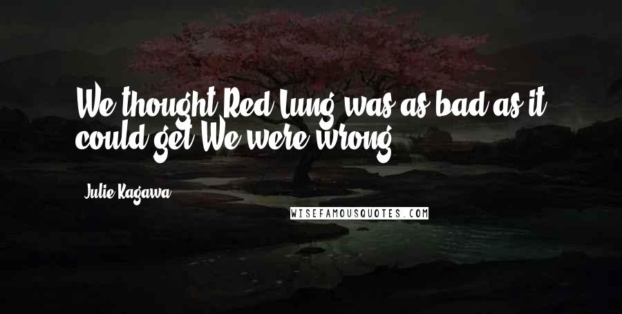 Julie Kagawa Quotes: We thought Red Lung was as bad as it could get.We were wrong.