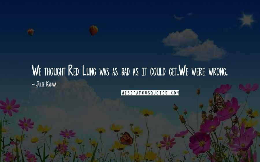 Julie Kagawa Quotes: We thought Red Lung was as bad as it could get.We were wrong.