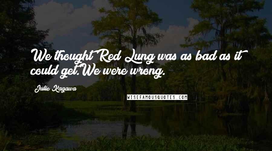 Julie Kagawa Quotes: We thought Red Lung was as bad as it could get.We were wrong.
