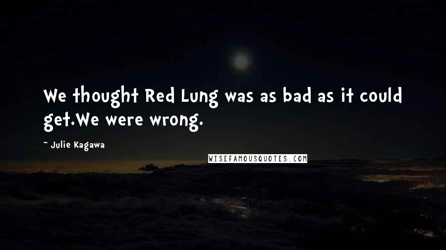 Julie Kagawa Quotes: We thought Red Lung was as bad as it could get.We were wrong.