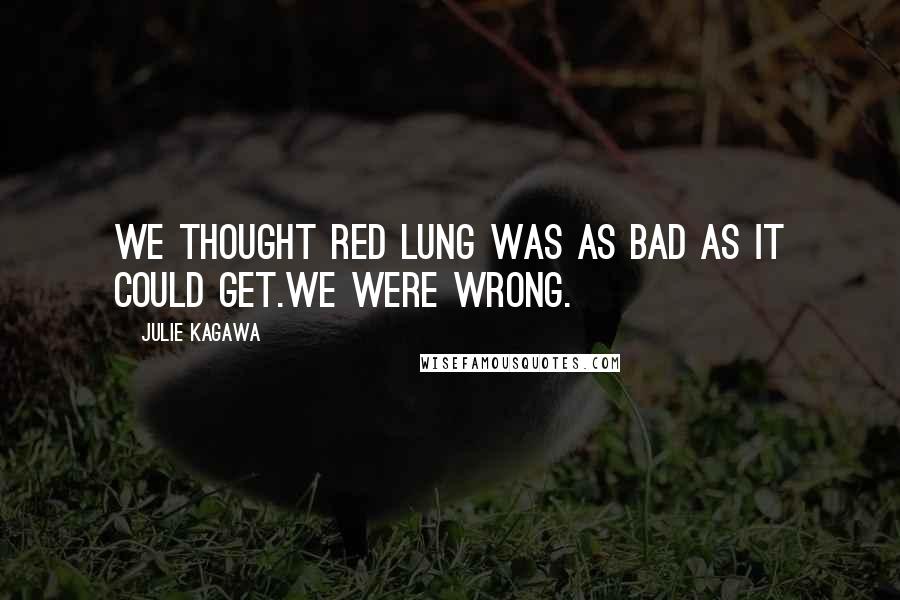 Julie Kagawa Quotes: We thought Red Lung was as bad as it could get.We were wrong.