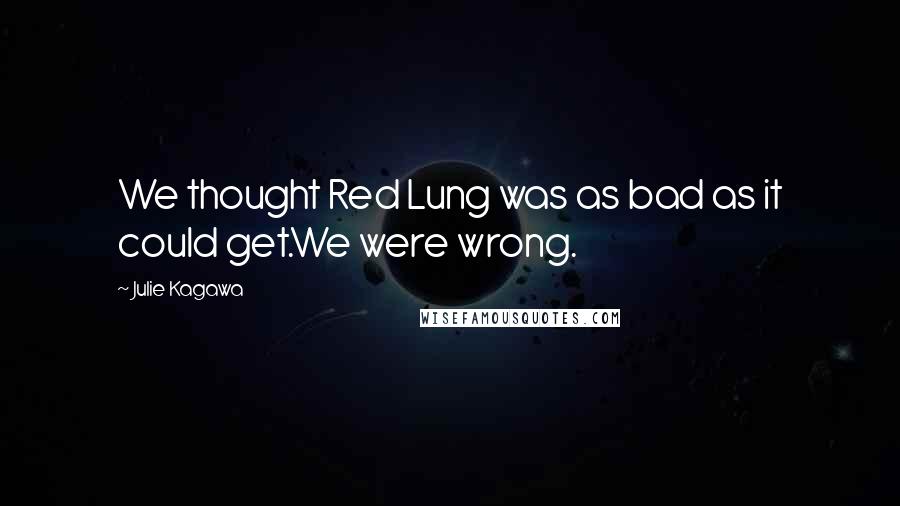 Julie Kagawa Quotes: We thought Red Lung was as bad as it could get.We were wrong.