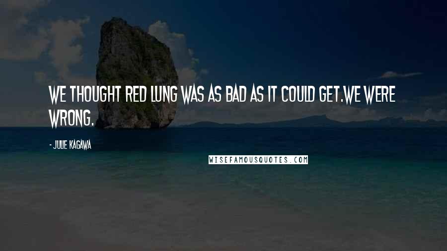 Julie Kagawa Quotes: We thought Red Lung was as bad as it could get.We were wrong.
