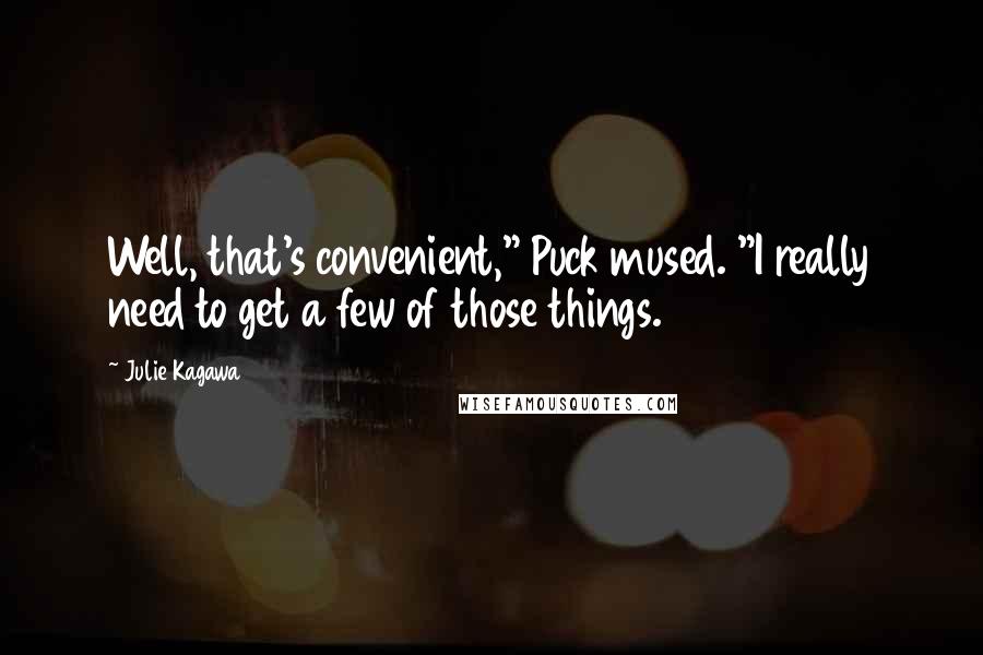 Julie Kagawa Quotes: Well, that's convenient," Puck mused. "I really need to get a few of those things.