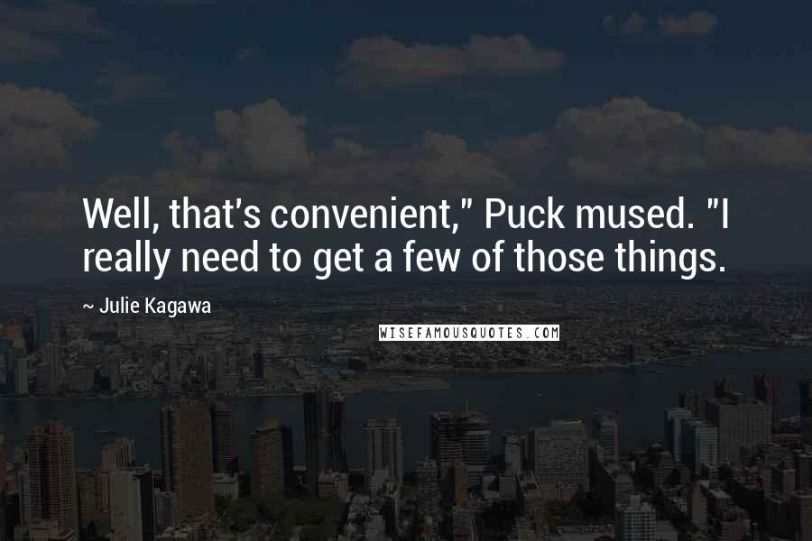 Julie Kagawa Quotes: Well, that's convenient," Puck mused. "I really need to get a few of those things.