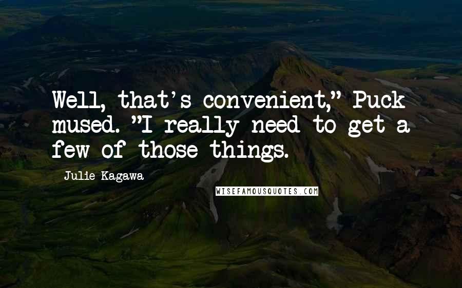 Julie Kagawa Quotes: Well, that's convenient," Puck mused. "I really need to get a few of those things.