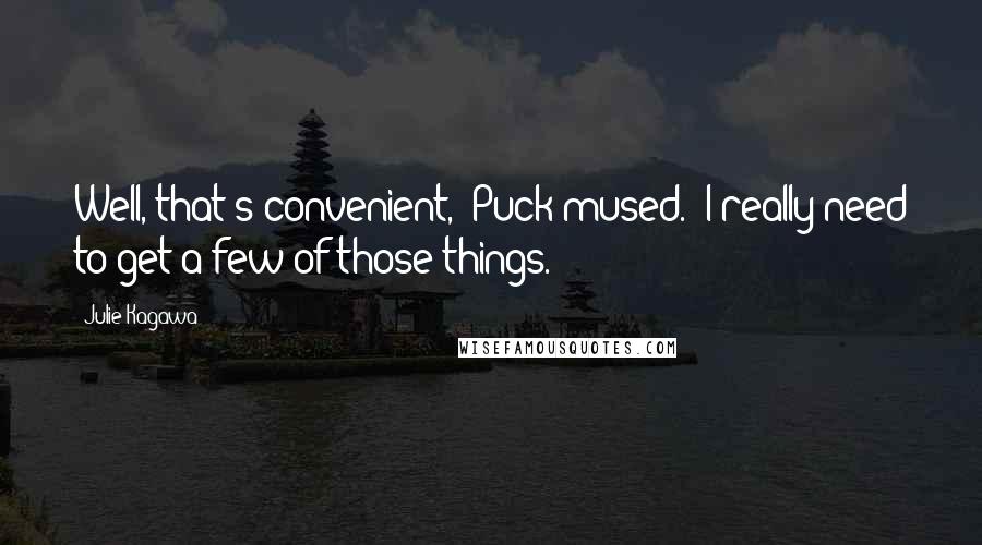 Julie Kagawa Quotes: Well, that's convenient," Puck mused. "I really need to get a few of those things.